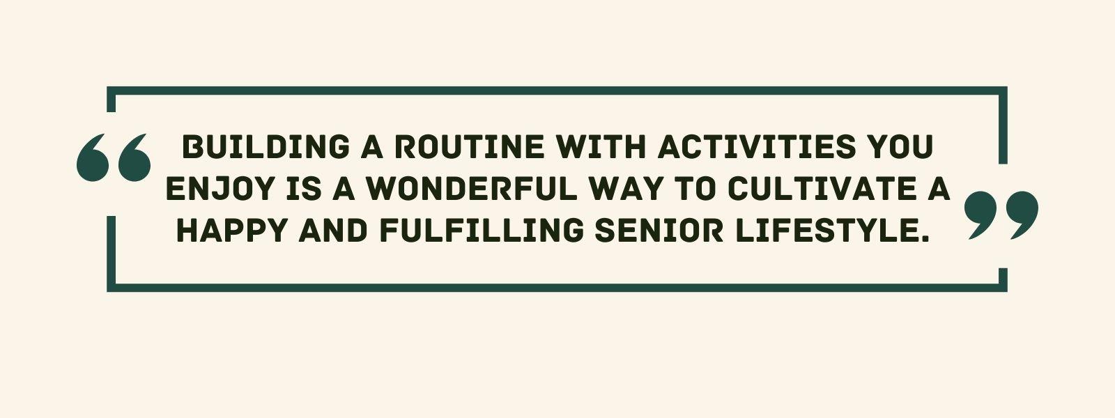 infographic that says 'Building a routine with activities you enjoy is a wonderful way to cultivate a happy and fulfilling senior lifestyle.'
